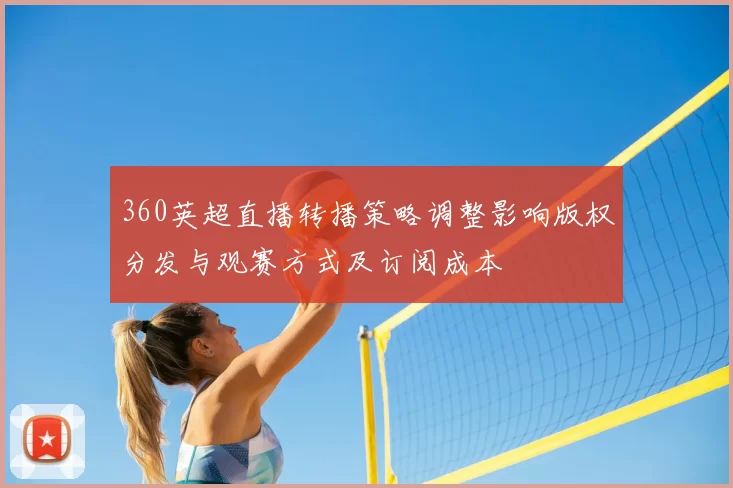 360英超直播转播策略调整影响版权分发与观赛方式及订阅成本