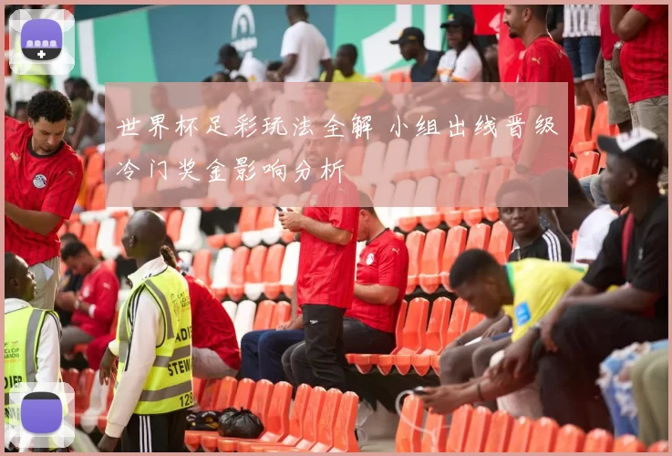 世界杯足彩玩法全解 小组出线晋级冷门奖金影响分析