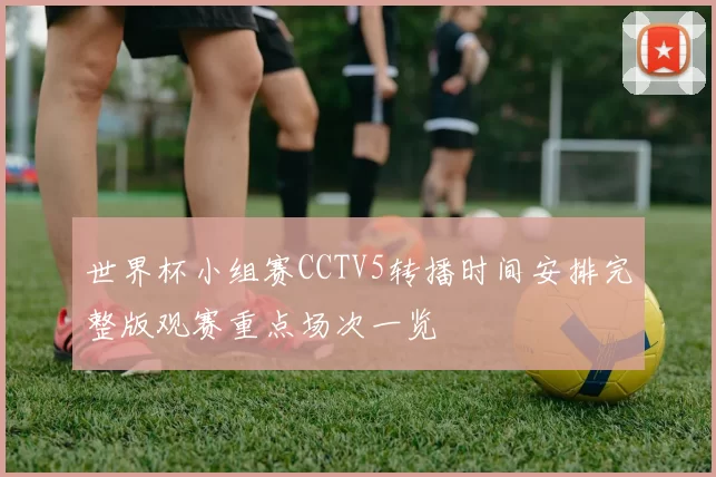 世界杯小组赛CCTV5转播时间安排完整版观赛重点场次一览