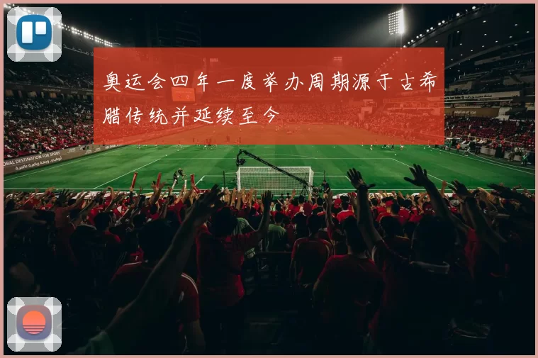 奥运会四年一度举办周期源于古希腊传统并延续至今