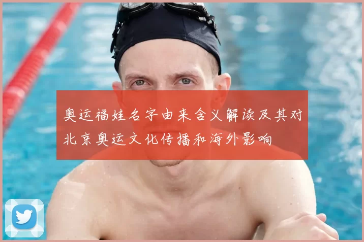 奥运福娃名字由来含义解读及其对北京奥运文化传播和海外影响