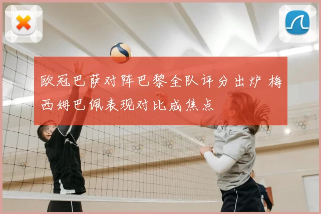 欧冠巴萨对阵巴黎全队评分出炉 梅西姆巴佩表现对比成焦点