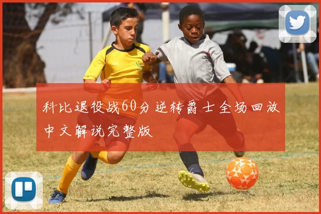 科比退役战60分逆转爵士全场回放中文解说完整版