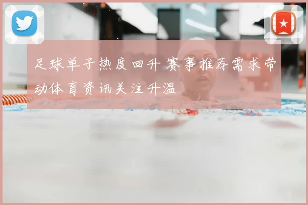 足球单子热度回升 赛事推荐需求带动体育资讯关注升温