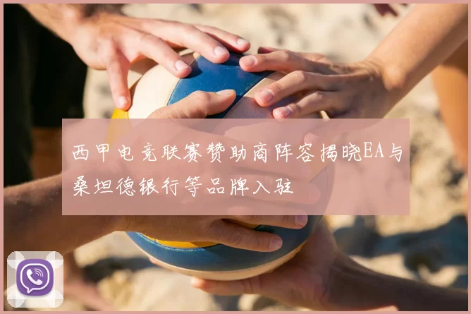 西甲电竞联赛赞助商阵容揭晓EA与桑坦德银行等品牌入驻