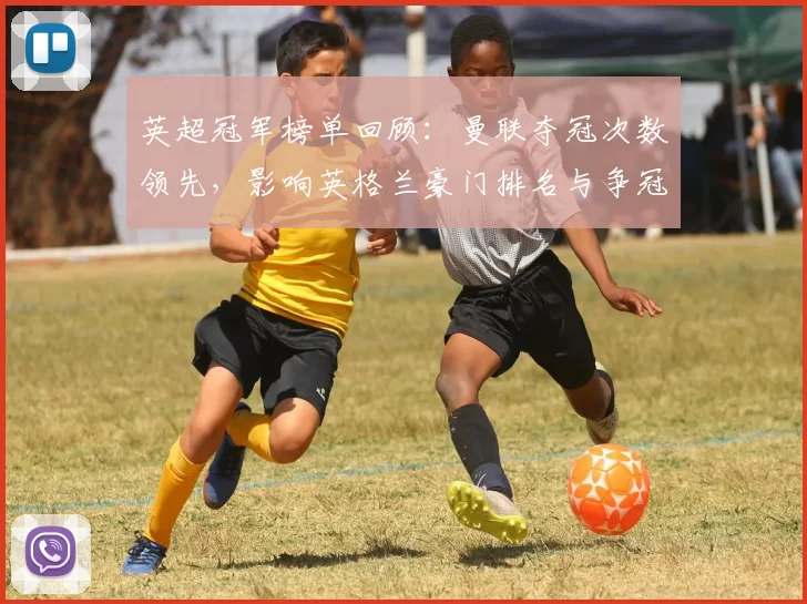英超冠军榜单回顾：曼联夺冠次数领先，影响英格兰豪门排名与争冠深度