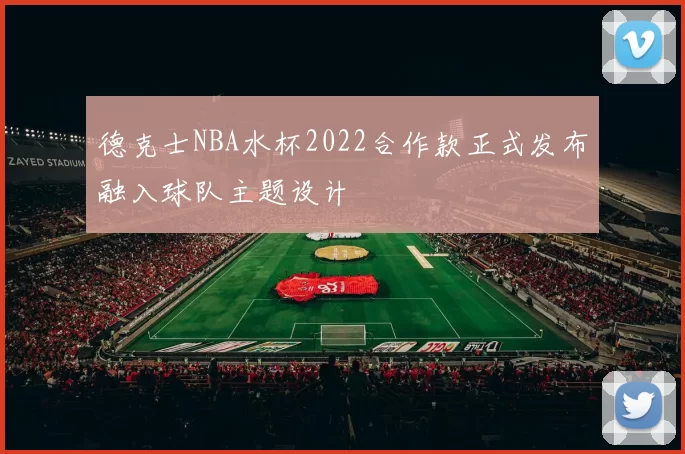 德克士NBA水杯2022合作款正式发布融入球队主题设计