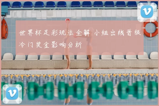 世界杯足彩玩法全解 小组出线晋级冷门奖金影响分析