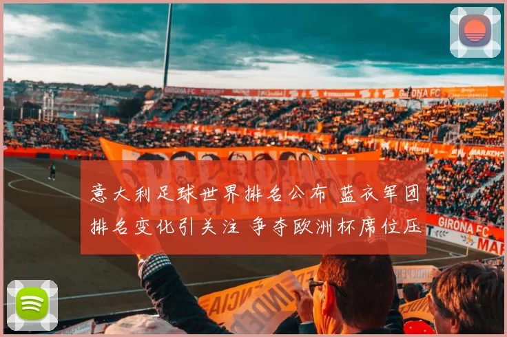 意大利足球世界排名公布 蓝衣军团排名变化引关注 争夺欧洲杯席位压力加大