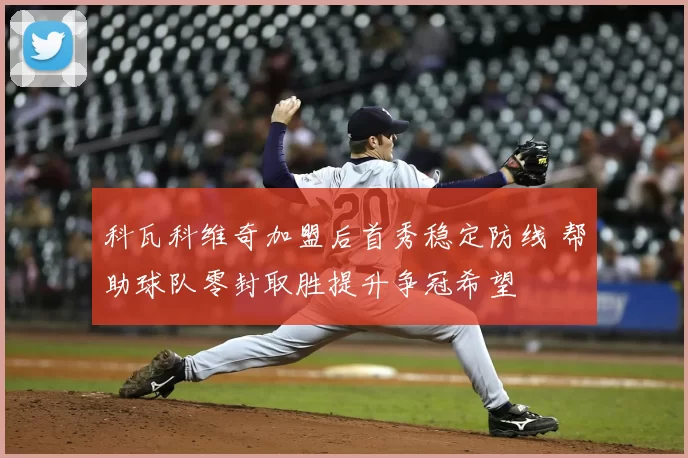 科瓦科维奇加盟后首秀稳定防线 帮助球队零封取胜提升争冠希望