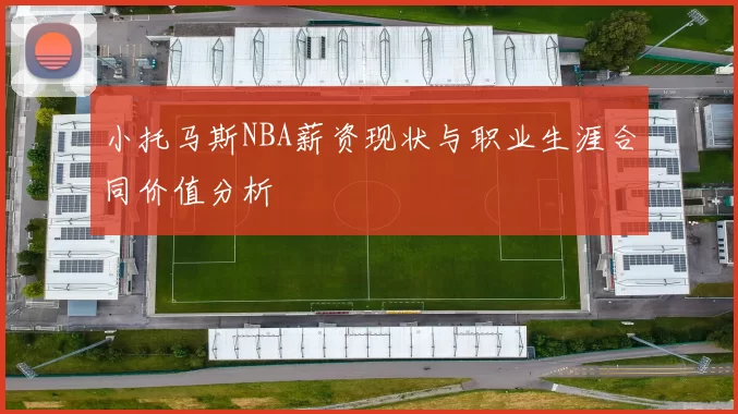 小托马斯NBA薪资现状与职业生涯合同价值分析