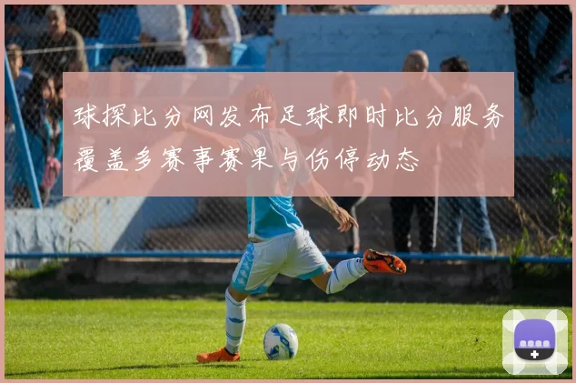 球探比分网发布足球即时比分服务覆盖多赛事赛果与伤停动态