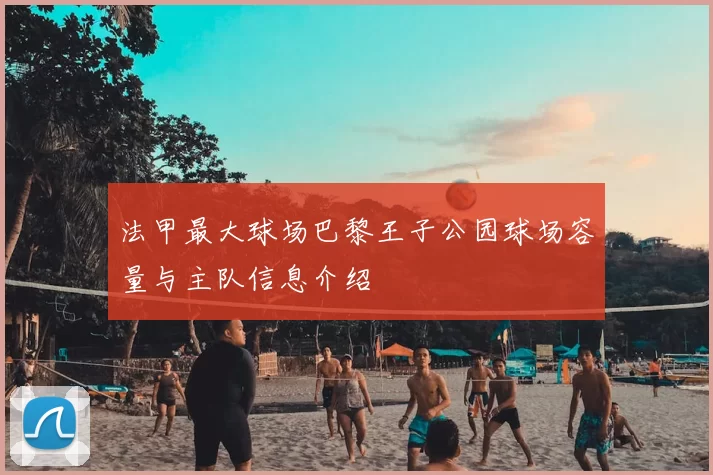 法甲最大球场巴黎王子公园球场容量与主队信息介绍