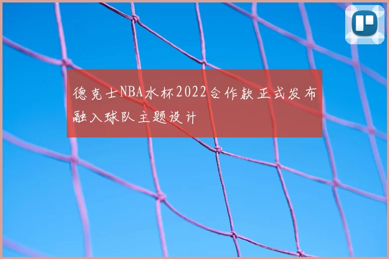 德克士NBA水杯2022合作款正式发布融入球队主题设计