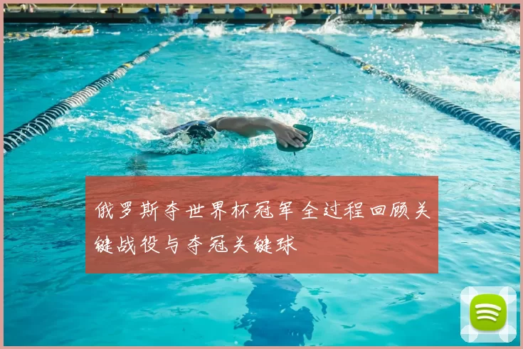 俄罗斯夺世界杯冠军全过程回顾关键战役与夺冠关键球