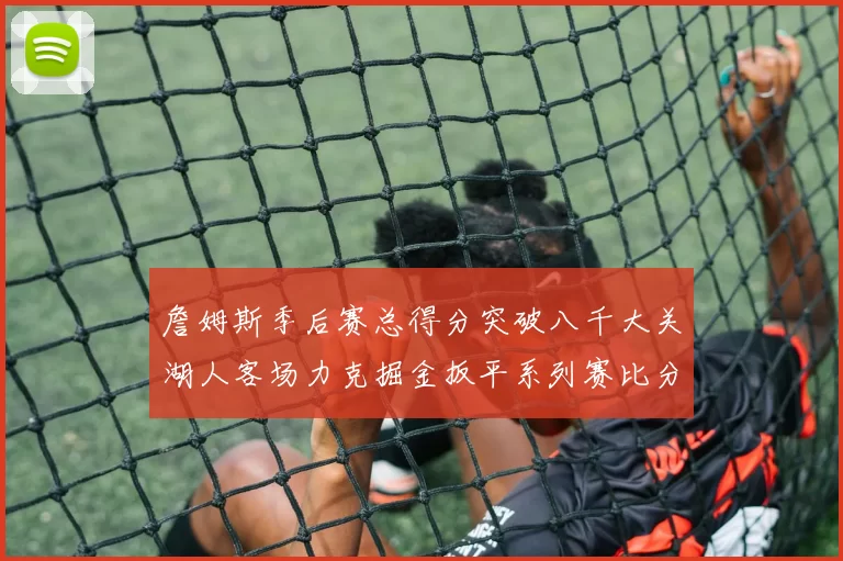 詹姆斯季后赛总得分突破八千大关湖人客场力克掘金扳平系列赛比分