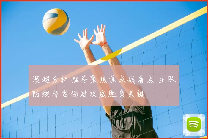 澳超分析推荐聚焦焦点战看点 主队防线与客场进攻成胜负关键