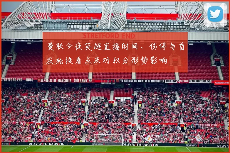 曼联今夜英超直播时间、伤停与首发轮换看点及对积分形势影响