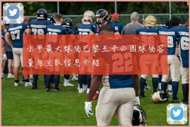 法甲最大球场巴黎王子公园球场容量与主队信息介绍