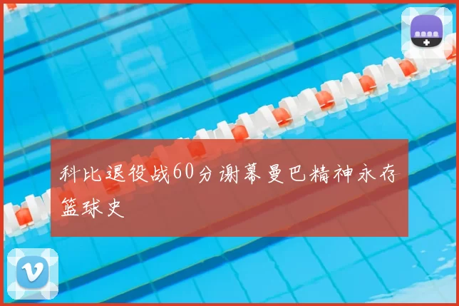 科比退役战60分谢幕曼巴精神永存篮球史