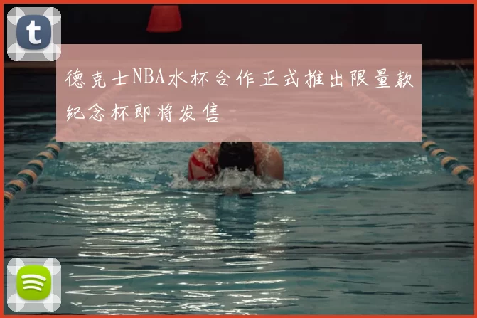 德克士NBA水杯合作正式推出限量款纪念杯即将发售