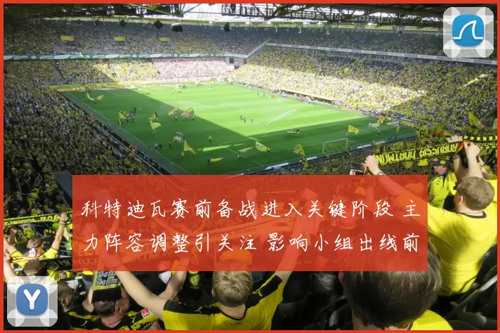 科特迪瓦赛前备战进入关键阶段 主力阵容调整引关注 影响小组出线前景