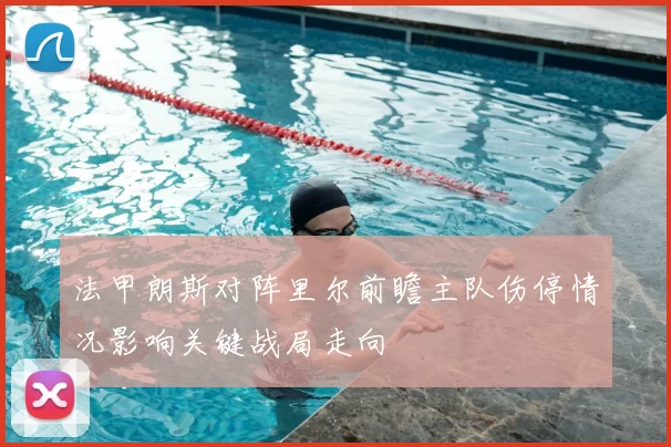 法甲朗斯对阵里尔前瞻主队伤停情况影响关键战局走向