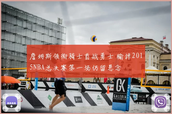 詹姆斯领衔骑士首战勇士 输掉2015NBA总决赛第一场仍留悬念