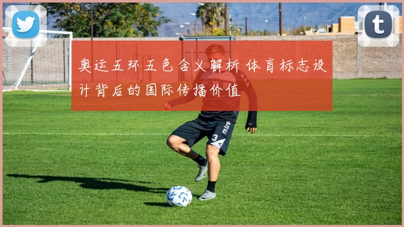 奥运五环五色含义解析 体育标志设计背后的国际传播价值