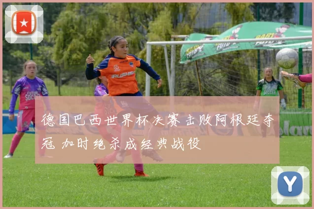 德国巴西世界杯决赛击败阿根廷夺冠 加时绝杀成经典战役