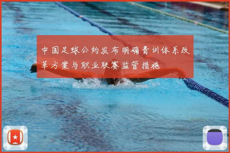 中国足球公约发布明确青训体系改革方案与职业联赛监管措施