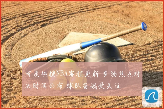 百度热搜NBA赛程更新 多场焦点对决时间公布 球队备战受关注