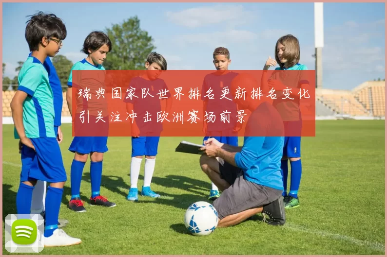 瑞典国家队世界排名更新排名变化引关注冲击欧洲赛场前景