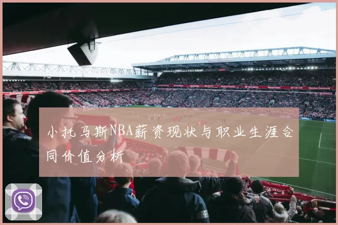 小托马斯NBA薪资现状与职业生涯合同价值分析