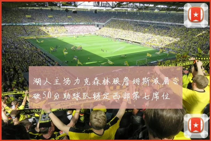 湖人主场力克森林狼詹姆斯浓眉合砍50分助球队锁定西部第七席位