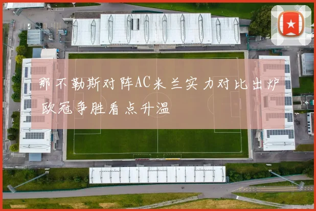 那不勒斯对阵AC米兰实力对比出炉 欧冠争胜看点升温