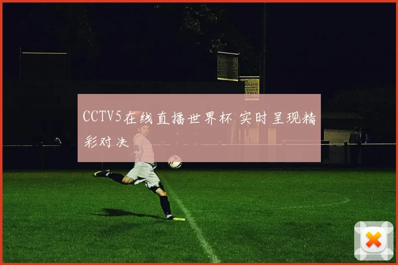CCTV5在线直播世界杯 实时呈现精彩对决