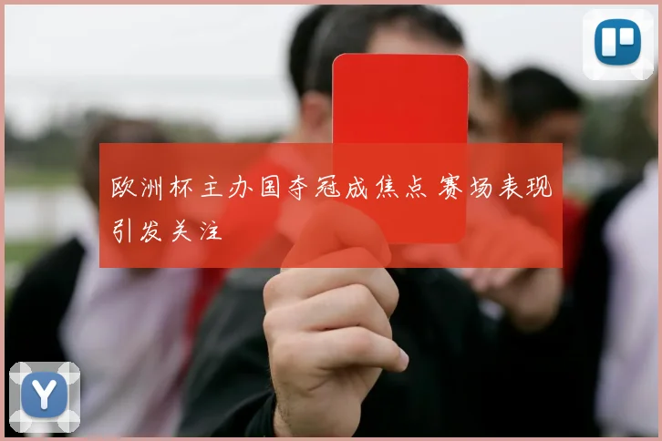欧洲杯主办国夺冠成焦点 赛场表现引发关注