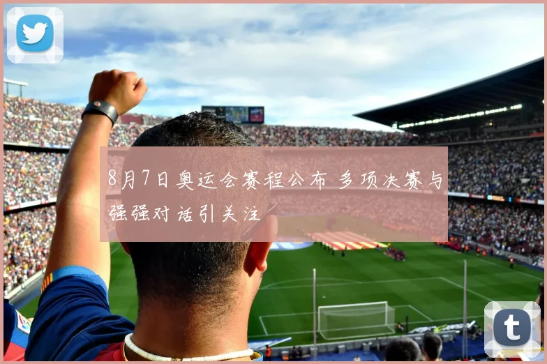 8月7日奥运会赛程公布 多项决赛与强强对话引关注