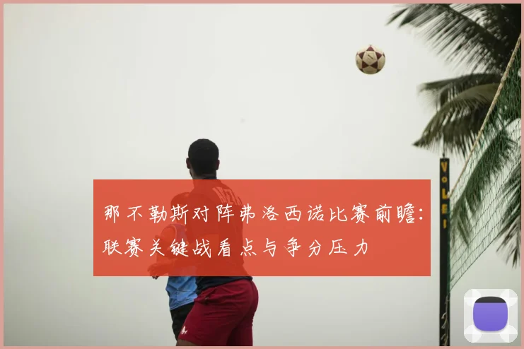 那不勒斯对阵弗洛西诺比赛前瞻：联赛关键战看点与争分压力