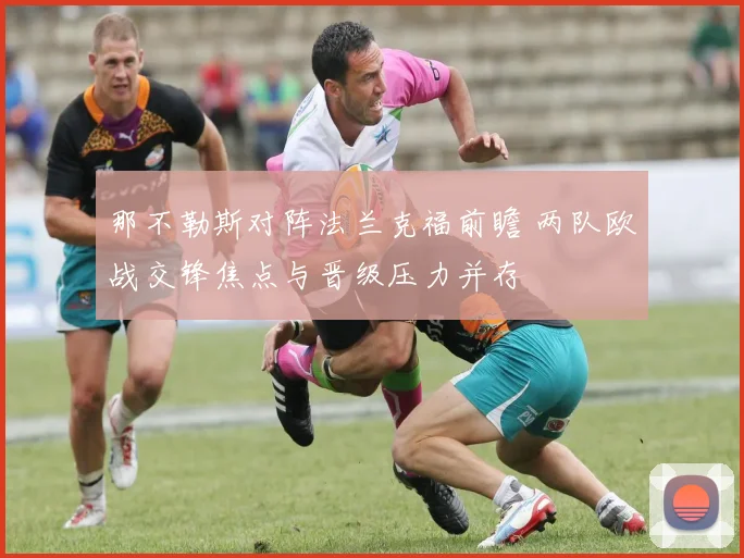 那不勒斯对阵法兰克福前瞻 两队欧战交锋焦点与晋级压力并存