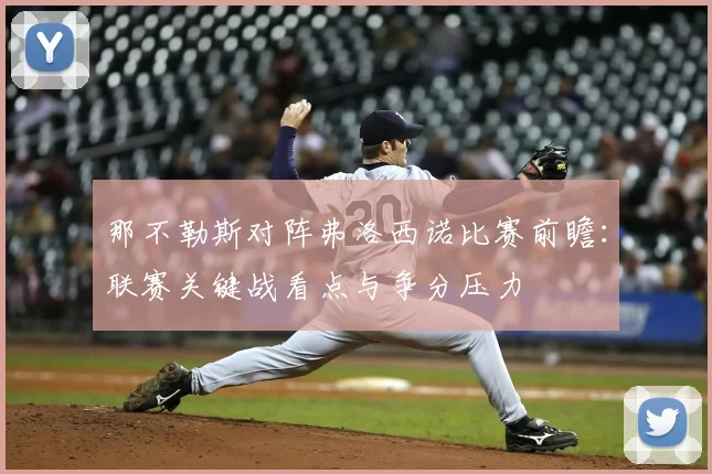 那不勒斯对阵弗洛西诺比赛前瞻：联赛关键战看点与争分压力